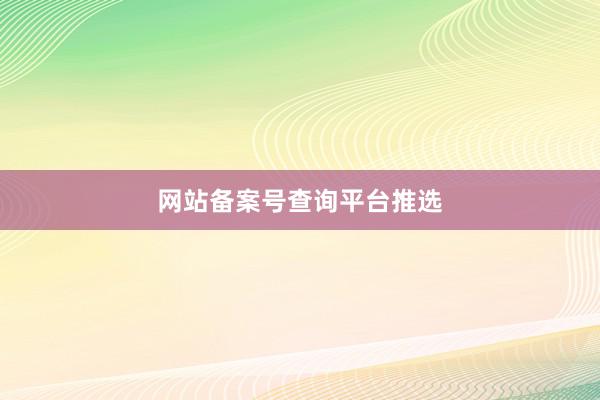网站备案号查询平台推选