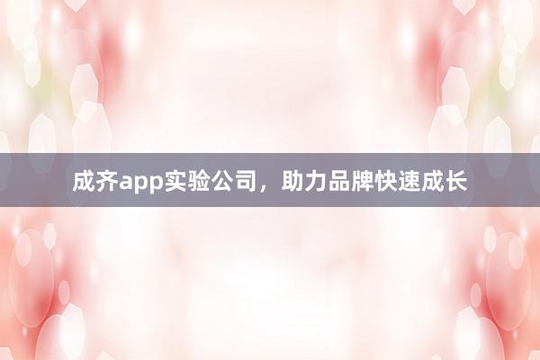 成齐app实验公司，助力品牌快速成长