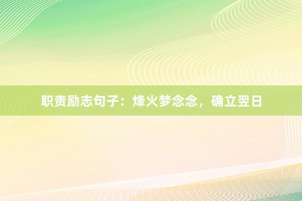 职责励志句子：烽火梦念念，确立翌日