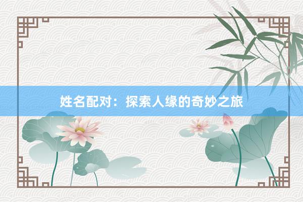 姓名配对：探索人缘的奇妙之旅