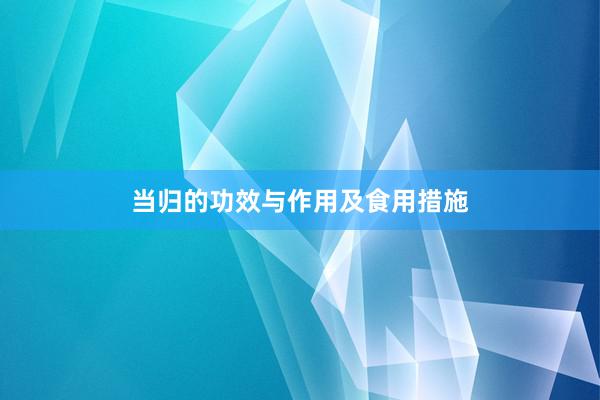 当归的功效与作用及食用措施