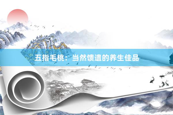 五指毛桃：当然馈遗的养生佳品