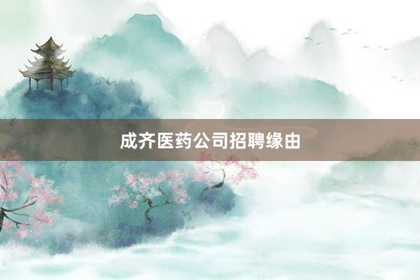 成齐医药公司招聘缘由