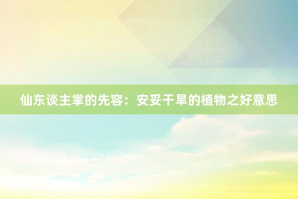 仙东谈主掌的先容：安妥干旱的植物之好意思