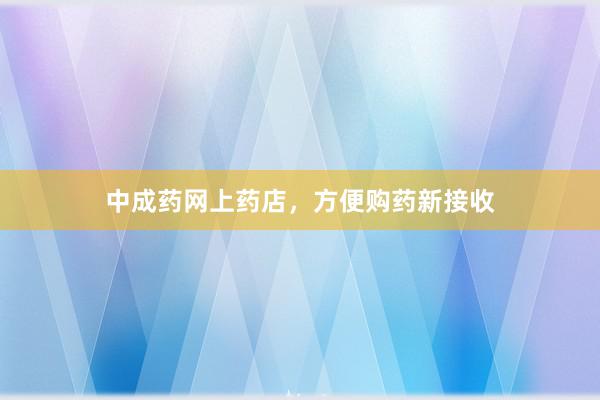 中成药网上药店，方便购药新接收