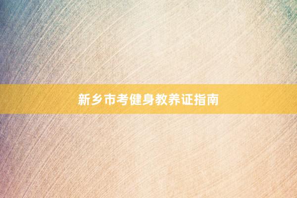 新乡市考健身教养证指南