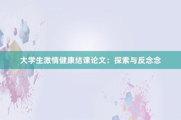 大学生激情健康结课论文:探索与反念念